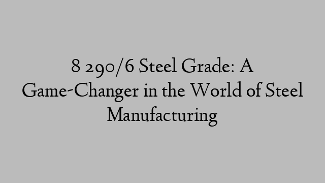 8 290/6 Steel Grade: A Game-Changer in the World of Steel Manufacturing