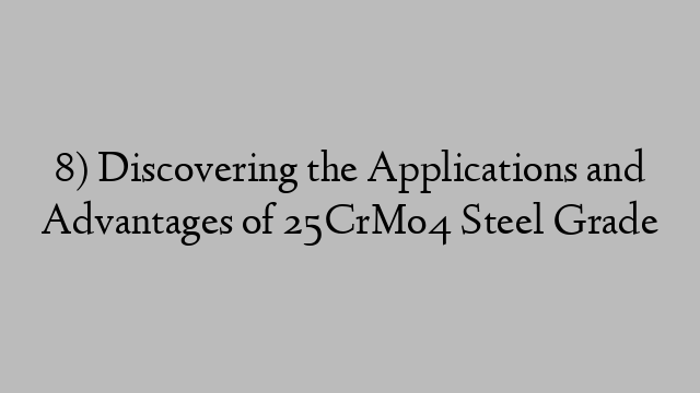 8) Discovering the Applications and Advantages of 25CrMo4 Steel Grade