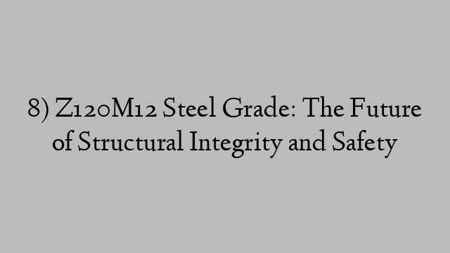 8) Z120M12 Steel Grade: The Future of Structural Integrity and Safety