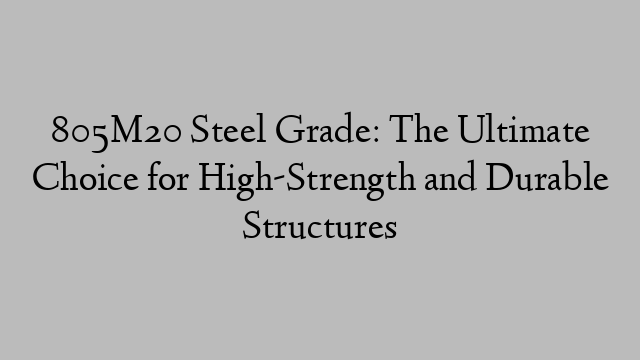 805M20 Steel Grade: The Ultimate Choice for High-Strength and Durable Structures