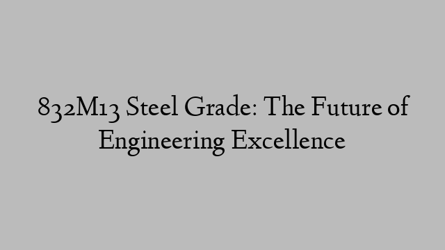 832M13 Steel Grade: The Future of Engineering Excellence