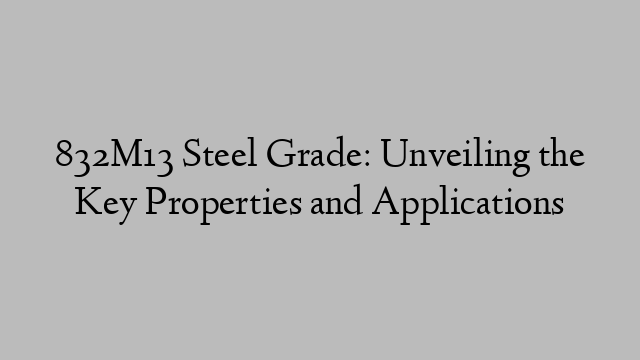 832M13 Steel Grade: Unveiling the Key Properties and Applications