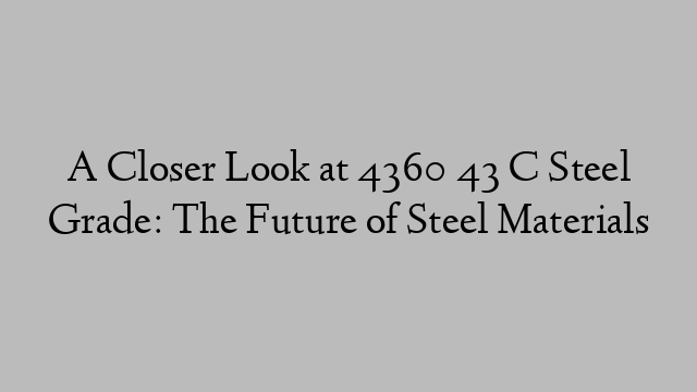 A Closer Look at 4360 43 C Steel Grade: The Future of Steel Materials