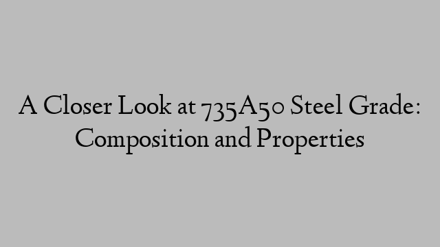 A Closer Look at 735A50 Steel Grade: Composition and Properties