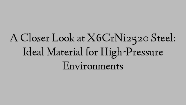 A Closer Look at X6CrNi2520 Steel: Ideal Material for High-Pressure Environments