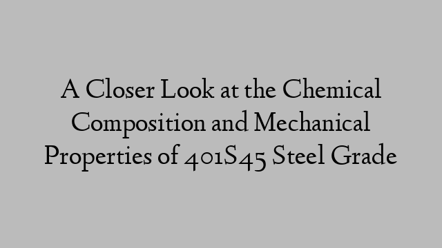 A Closer Look at the Chemical Composition and Mechanical Properties of 401S45 Steel Grade