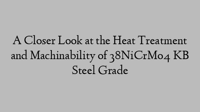 A Closer Look at the Heat Treatment and Machinability of 38NiCrMo4 KB Steel Grade