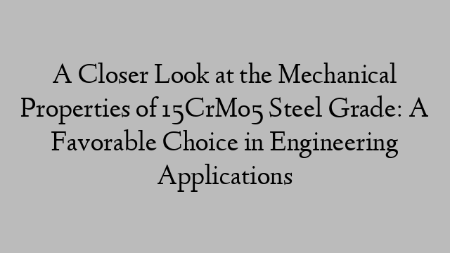 A Closer Look at the Mechanical Properties of 15CrMo5 Steel Grade: A Favorable Choice in Engineering Applications