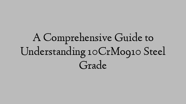 A Comprehensive Guide to Understanding 10CrMo910 Steel Grade