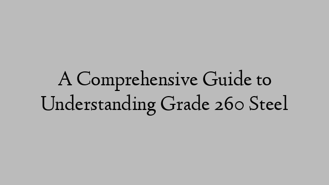A Comprehensive Guide to Understanding Grade 260 Steel