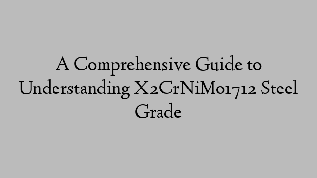 A Comprehensive Guide to Understanding X2CrNiMo1712 Steel Grade