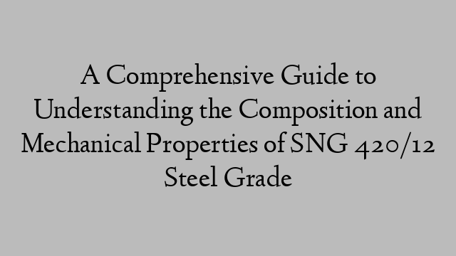 A Comprehensive Guide to Understanding the Composition and Mechanical Properties of SNG 420/12 Steel Grade