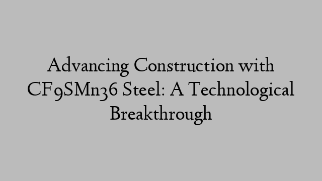 Advancing Construction with CF9SMn36 Steel: A Technological Breakthrough