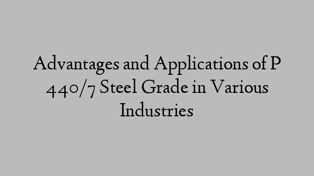 Advantages and Applications of P 440/7 Steel Grade in Various Industries