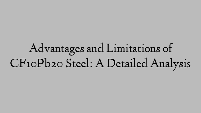 Advantages and Limitations of CF10Pb20 Steel: A Detailed Analysis