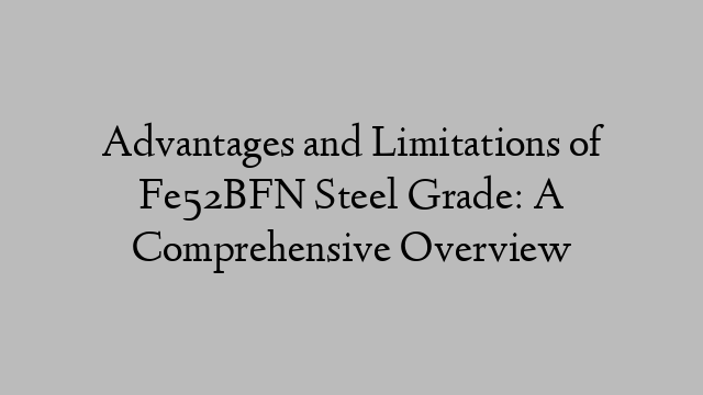 Advantages and Limitations of Fe52BFN Steel Grade: A Comprehensive Overview