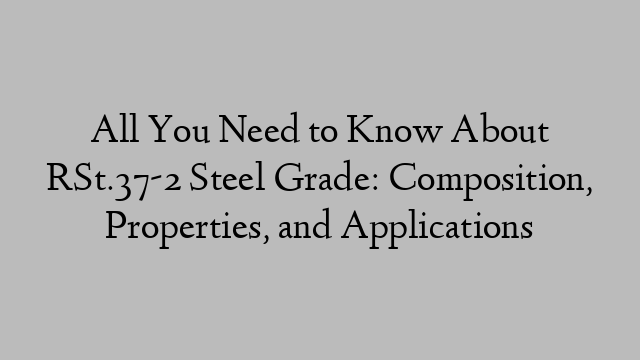 All You Need to Know About RSt.37-2 Steel Grade: Composition, Properties, and Applications