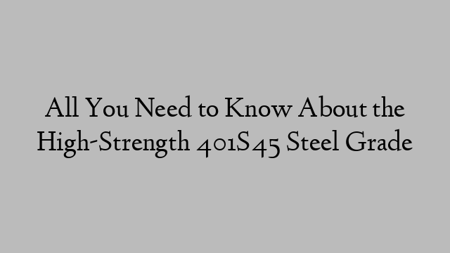 All You Need to Know About the High-Strength 401S45 Steel Grade