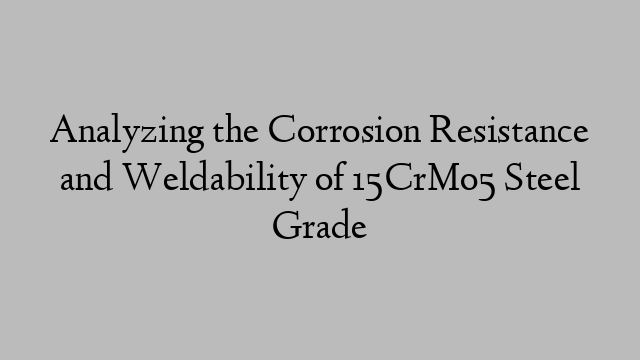 Analyzing the Corrosion Resistance and Weldability of 15CrMo5 Steel Grade