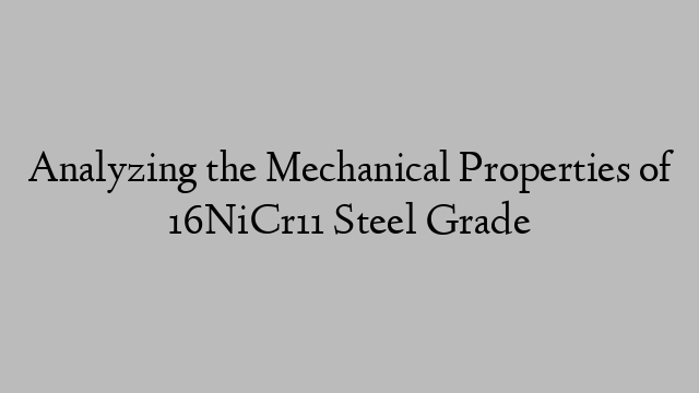 Analyzing the Mechanical Properties of 16NiCr11 Steel Grade