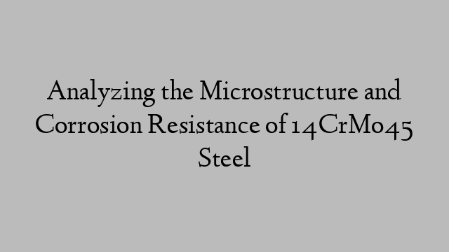 Analyzing the Microstructure and Corrosion Resistance of 14CrMo45 Steel