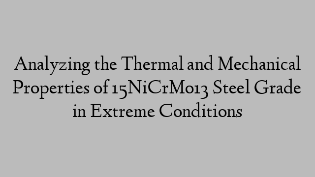 Analyzing the Thermal and Mechanical Properties of 15NiCrMo13 Steel Grade in Extreme Conditions