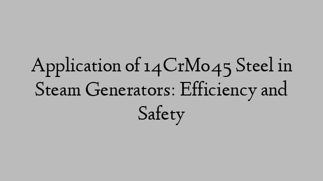 Application of 14CrMo45 Steel in Steam Generators: Efficiency and Safety