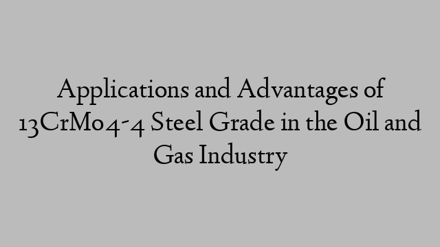 Applications and Advantages of 13CrMo4-4 Steel Grade in the Oil and Gas Industry