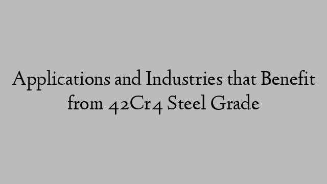 Applications and Industries that Benefit from 42Cr4 Steel Grade