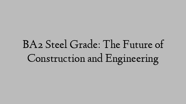 BA2 Steel Grade: The Future of Construction and Engineering