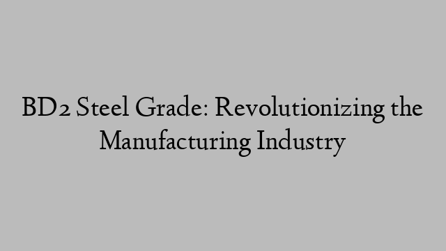 BD2 Steel Grade: Revolutionizing the Manufacturing Industry