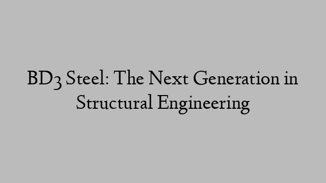 BD3 Steel: The Next Generation in Structural Engineering