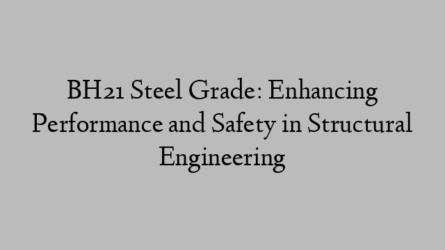 BH21 Steel Grade: Enhancing Performance and Safety in Structural Engineering