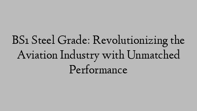 BS1 Steel Grade: Revolutionizing the Aviation Industry with Unmatched Performance