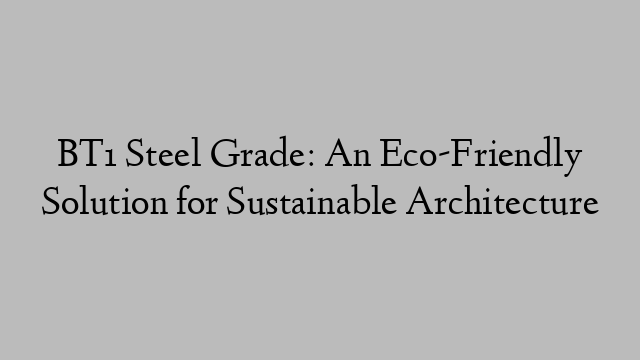 BT1 Steel Grade: An Eco-Friendly Solution for Sustainable Architecture