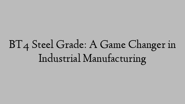 BT4 Steel Grade: A Game Changer in Industrial Manufacturing