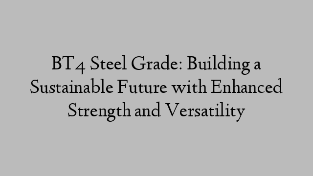 BT4 Steel Grade: Building a Sustainable Future with Enhanced Strength and Versatility