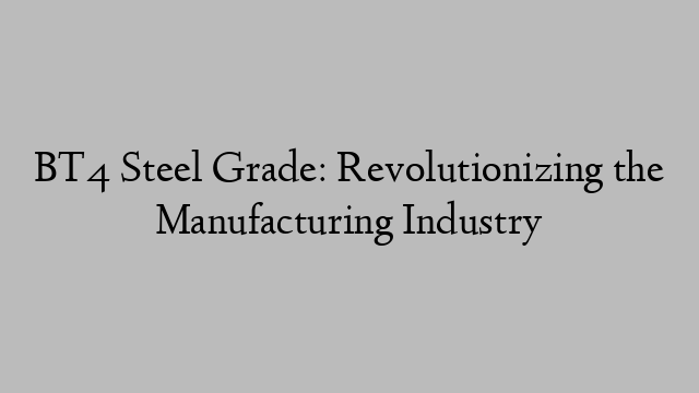 BT4 Steel Grade: Revolutionizing the Manufacturing Industry