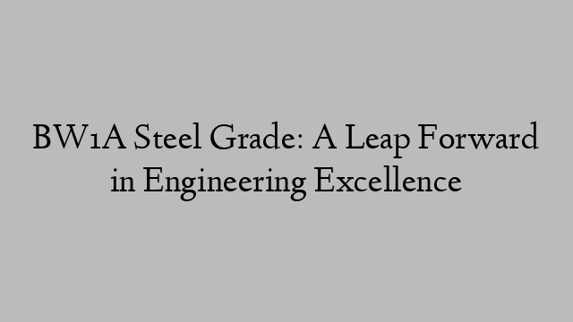 BW1A Steel Grade: A Leap Forward in Engineering Excellence