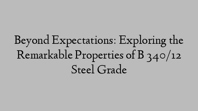 Beyond Expectations: Exploring the Remarkable Properties of B 340/12 Steel Grade