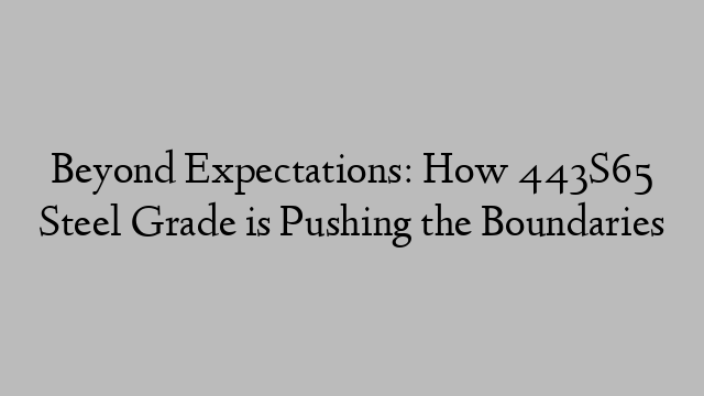 Beyond Expectations: How 443S65 Steel Grade is Pushing the Boundaries