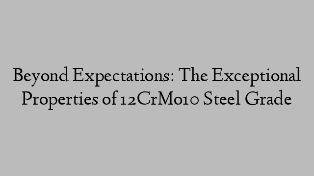 Beyond Expectations: The Exceptional Properties of 12CrMo10 Steel Grade