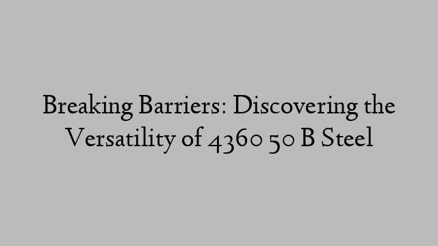 Breaking Barriers: Discovering the Versatility of 4360 50 B Steel