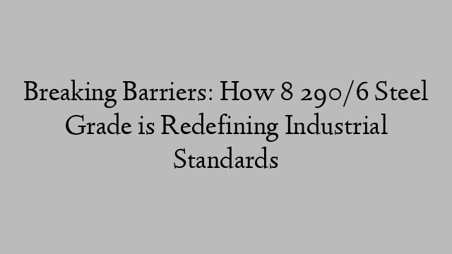 Breaking Barriers: How 8 290/6 Steel Grade is Redefining Industrial Standards