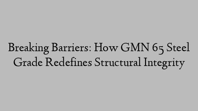 Breaking Barriers: How GMN 65 Steel Grade Redefines Structural Integrity