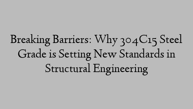 Breaking Barriers: Why 304C15 Steel Grade is Setting New Standards in Structural Engineering