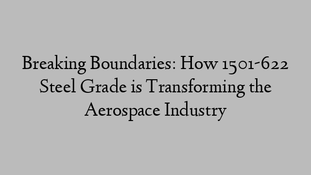 Breaking Boundaries: How 1501-622 Steel Grade is Transforming the Aerospace Industry