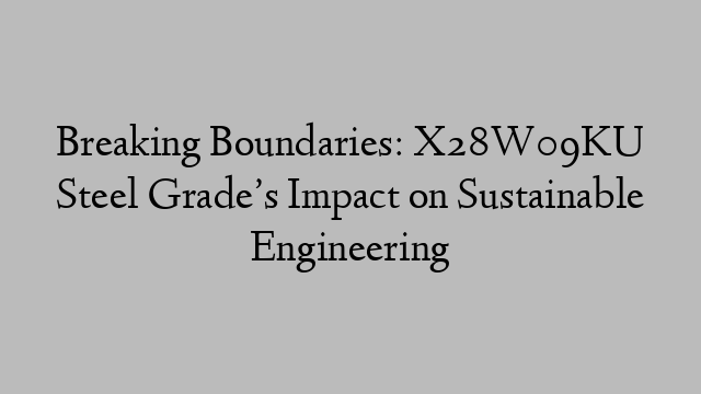 Breaking Boundaries: X28W09KU Steel Grade’s Impact on Sustainable Engineering