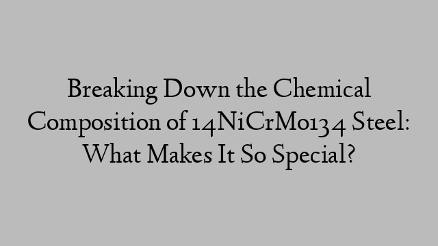 Breaking Down the Chemical Composition of 14NiCrMo134 Steel: What Makes It So Special?