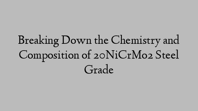 Breaking Down the Chemistry and Composition of 20NiCrMo2 Steel Grade